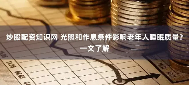 炒股配资知识网 光照和作息条件影响老年人睡眠质量？一文了解