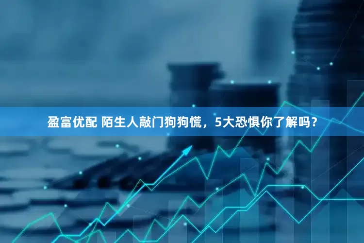 盈富优配 陌生人敲门狗狗慌，5大恐惧你了解吗？