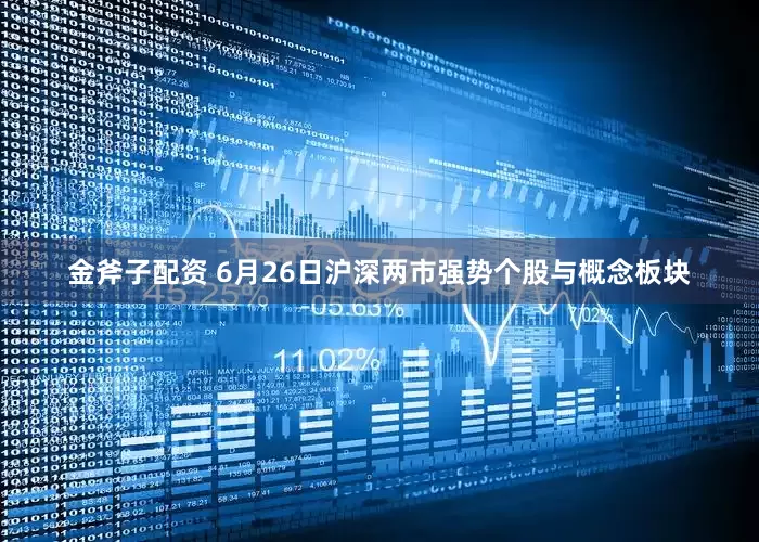 金斧子配资 6月26日沪深两市强势个股与概念板块