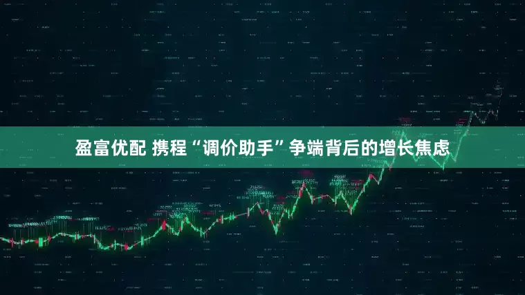 盈富优配 携程“调价助手”争端背后的增长焦虑