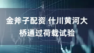 金斧子配资 什川黄河大桥通过荷载试验