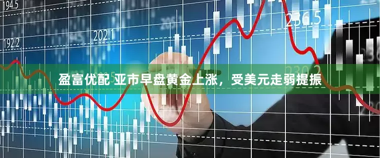 盈富优配 亚市早盘黄金上涨，受美元走弱提振