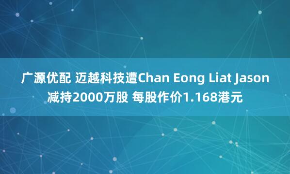 广源优配 迈越科技遭Chan Eong Liat Jason减持2000万股 每股作价1.168港元